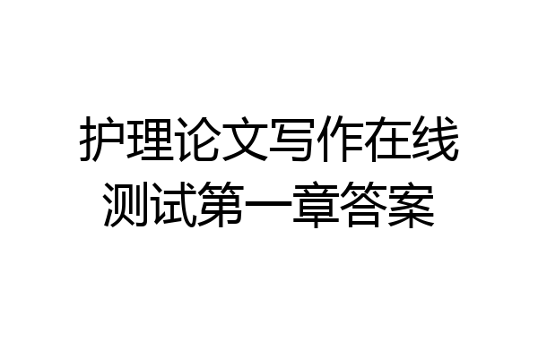 护理论文写作在线测试第一章答案