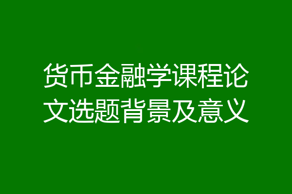 货币金融学课程论文选题背景及意义