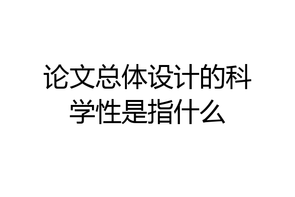 论文总体设计的科学性是指什么