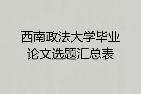 西南政法大学毕业论文选题汇总表