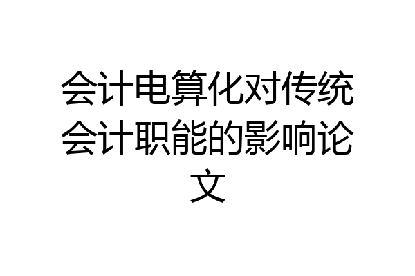 会计电算化对传统会计职能的影响论文