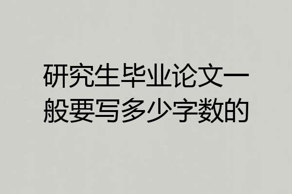 研究生毕业论文一般要写多少字数的