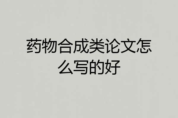 药物合成类论文怎么写的好