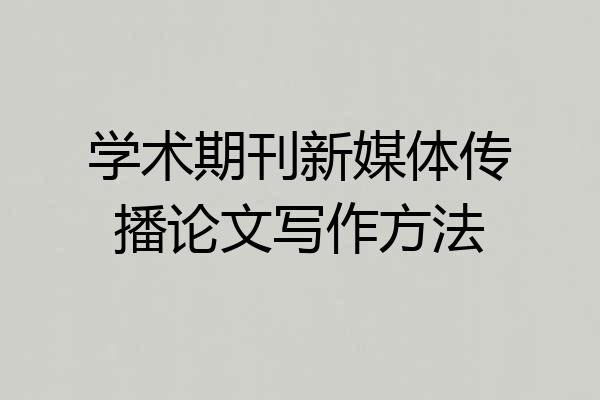 学术期刊新媒体传播论文写作方法