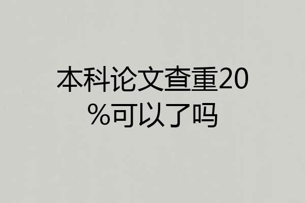 本科论文查重20%可以了吗