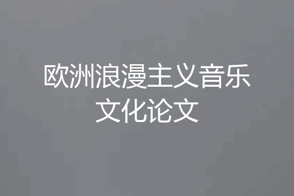 欧洲浪漫主义音乐文化论文