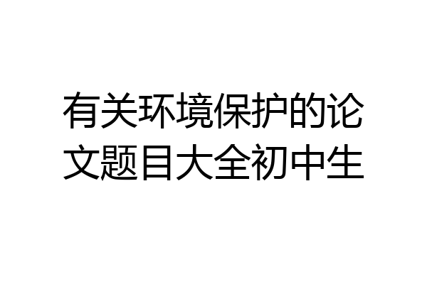 有关环境保护的论文题目大全初中生