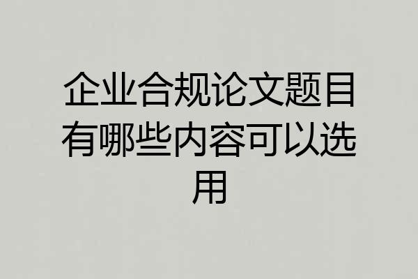 企业合规论文题目有哪些内容可以选用