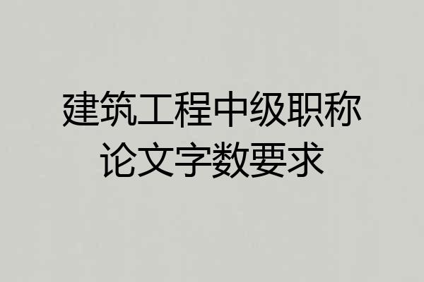 建筑工程中级职称论文字数要求
