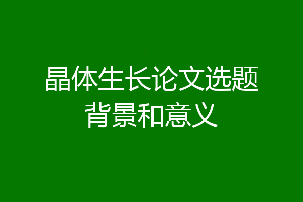 晶体生长论文选题背景和意义