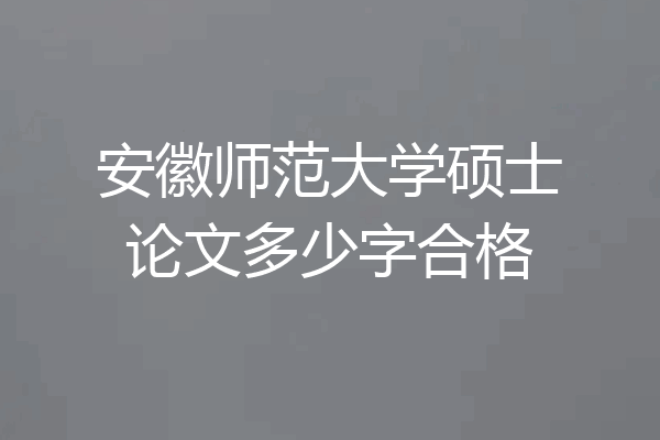 安徽师范大学硕士论文多少字合格