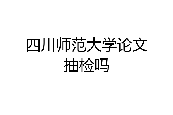 四川师范大学论文抽检吗