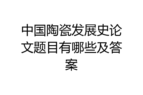 中国陶瓷发展史论文题目有哪些及答案