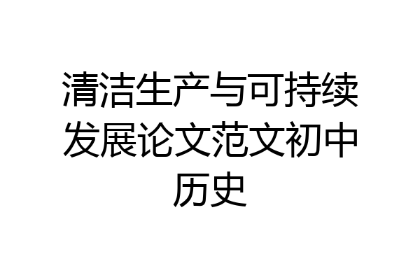 清洁生产与可持续发展论文范文初中历史