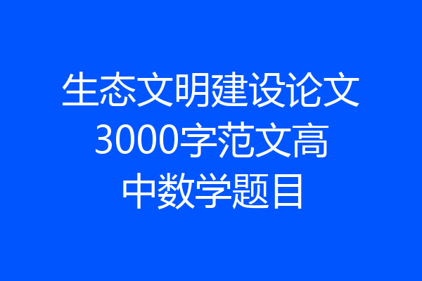 生态文明建设论文3000字范文高中数学题目
