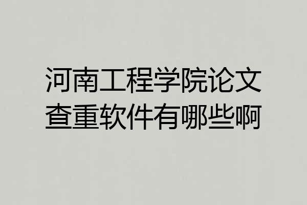 河南工程学院论文查重软件有哪些啊