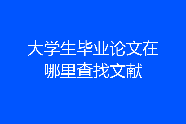 大学生毕业论文在哪里查找文献