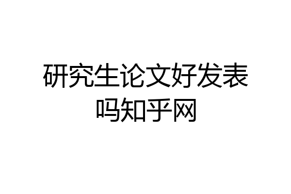 研究生论文好发表吗知乎网