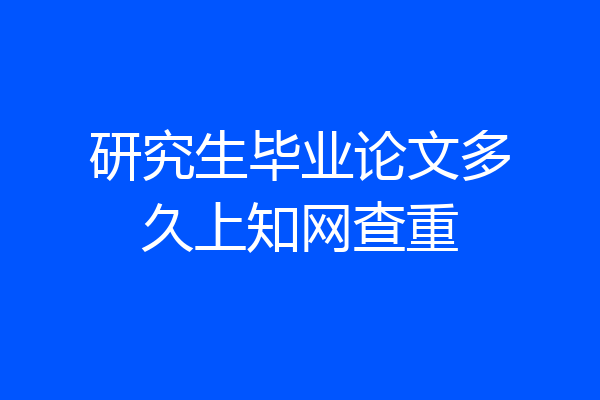 研究生毕业论文多久上知网查重