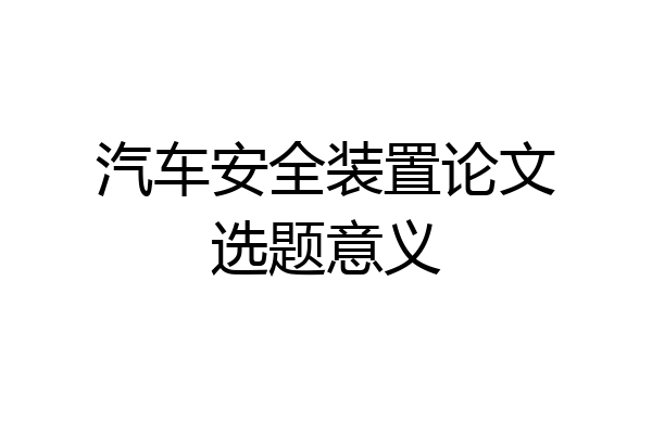 汽车安全装置论文选题意义