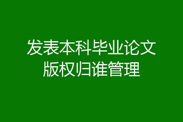 发表本科毕业论文版权归谁管理