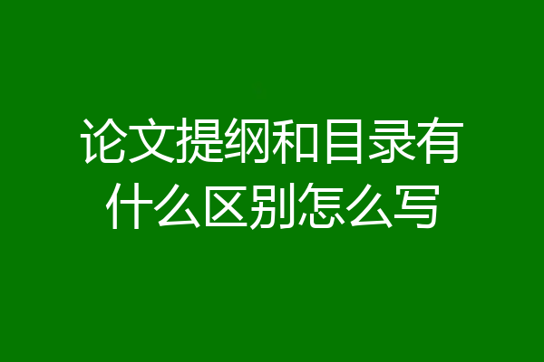 论文提纲和目录有什么区别怎么写