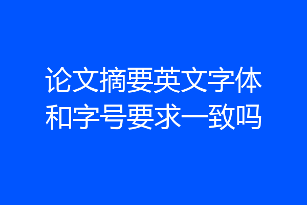 论文摘要英文字体和字号要求一致吗