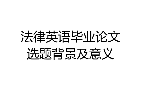 法律英语毕业论文选题背景及意义