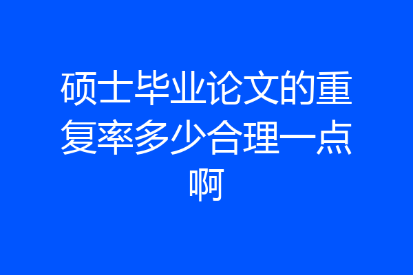 硕士毕业论文的重复率多少合理一点啊