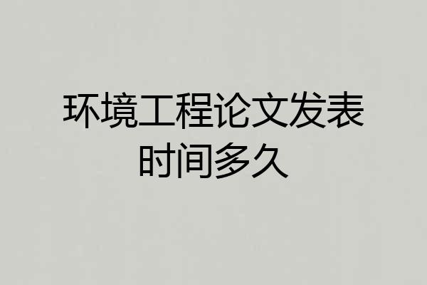 环境工程论文发表时间多久