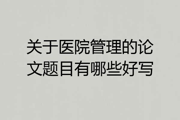 关于医院管理的论文题目有哪些好写