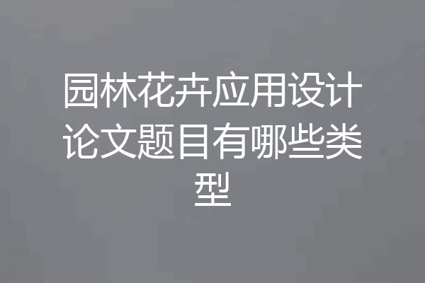 园林花卉应用设计论文题目有哪些类型