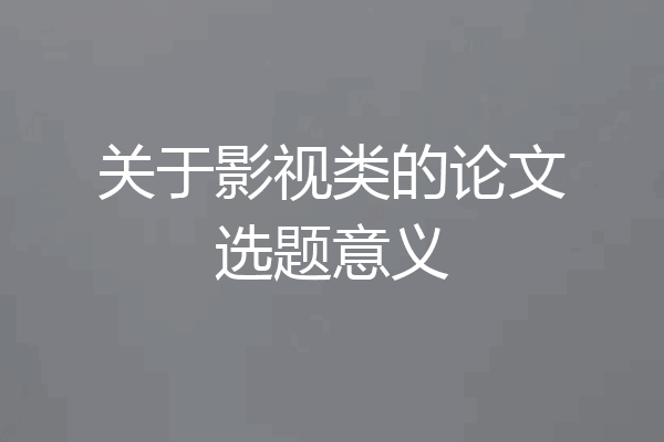 关于影视类的论文选题意义