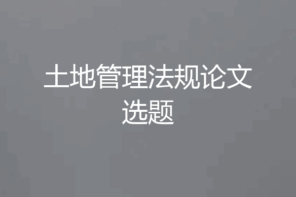 土地管理法规论文选题