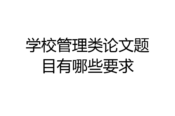 学校管理类论文题目有哪些要求