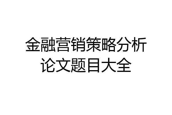 金融营销策略分析论文题目大全