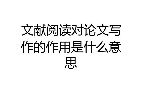 文献阅读对论文写作的作用是什么意思