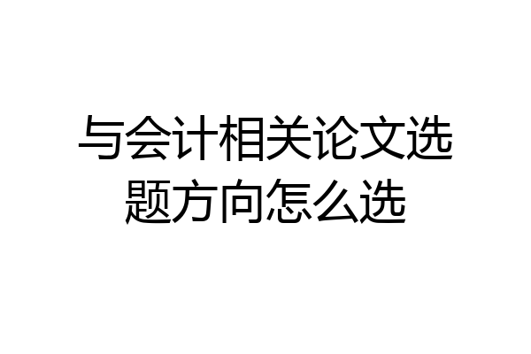 与会计相关论文选题方向怎么选