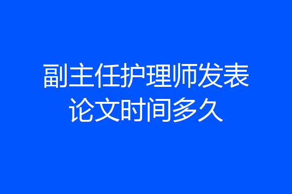 副主任护理师发表论文时间多久