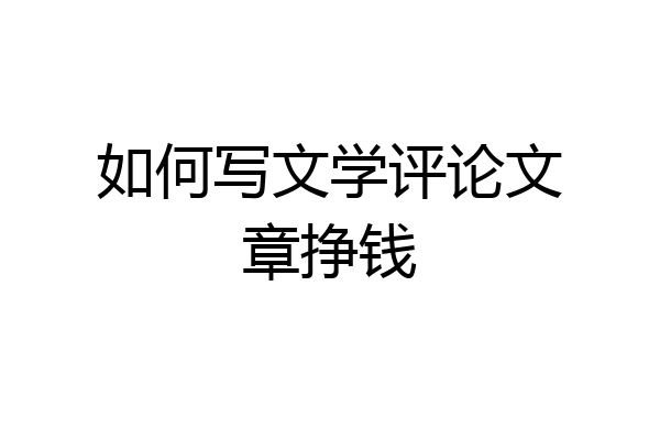 如何写文学评论文章挣钱