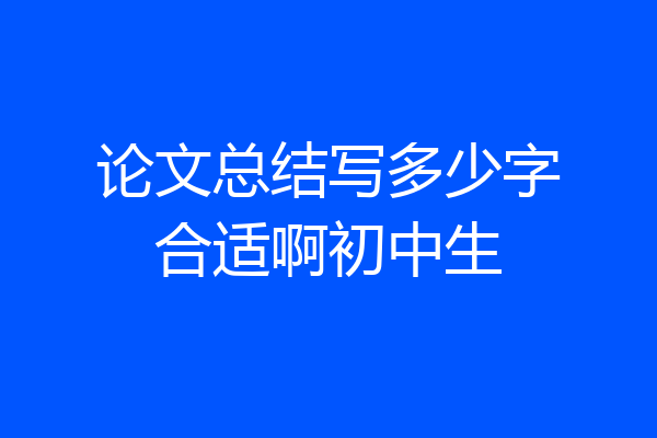 论文总结写多少字合适啊初中生