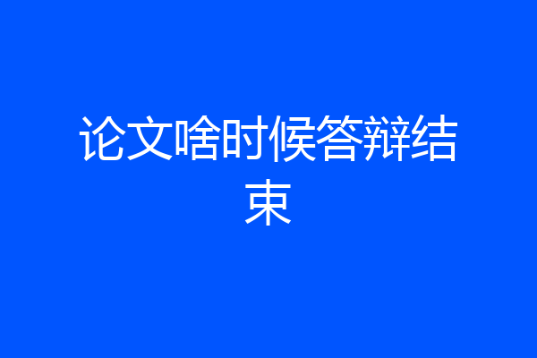 论文啥时候答辩结束