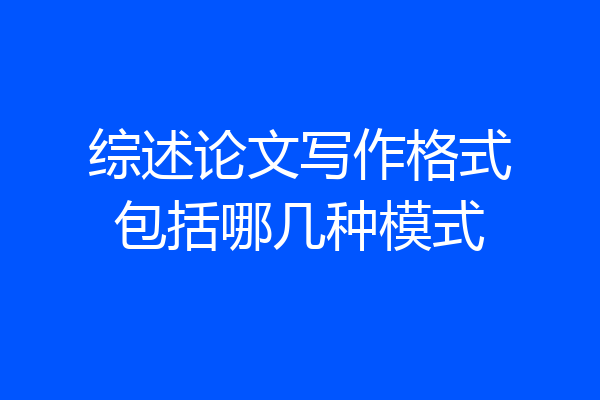 综述论文写作格式包括哪几种模式