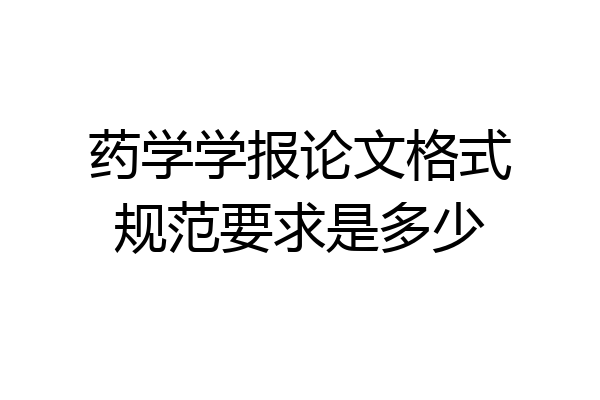 药学学报论文格式规范要求是多少