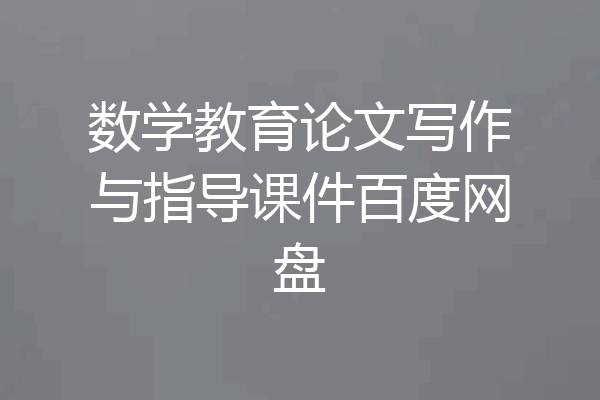 数学教育论文写作与指导课件百度网盘