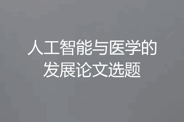 人工智能与医学的发展论文选题