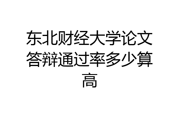 东北财经大学论文答辩通过率多少算高
