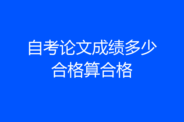 自考论文成绩多少合格算合格