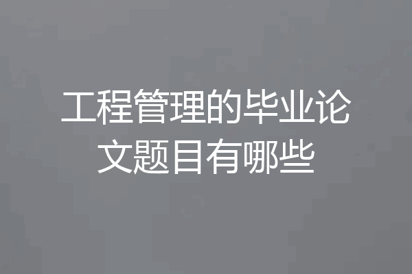 工程管理的毕业论文题目有哪些