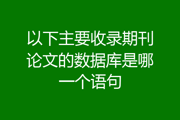 以下主要收录期刊论文的数据库是哪一个语句